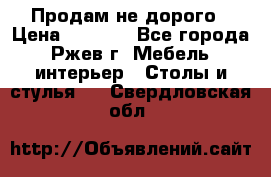 Продам не дорого › Цена ­ 5 000 - Все города, Ржев г. Мебель, интерьер » Столы и стулья   . Свердловская обл.